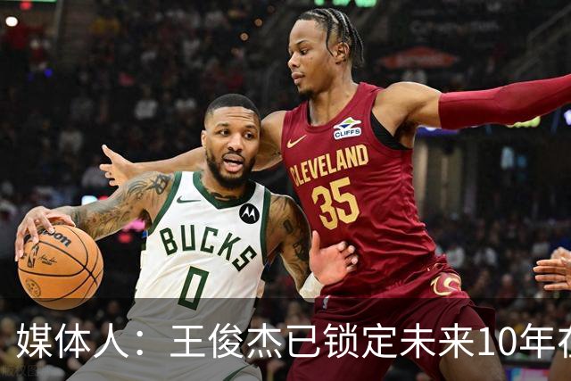 媒体人：王俊杰已锁定未来10年在国家队的地位 曾凡博受困于伤病