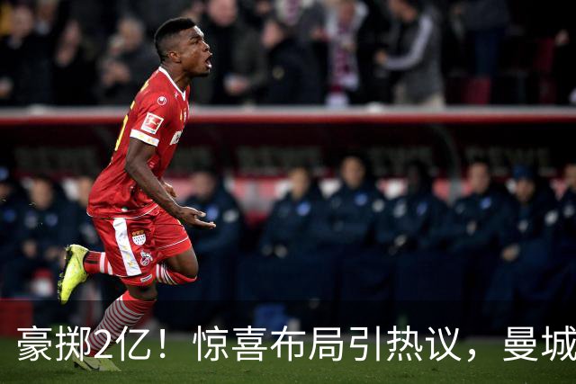 豪掷2亿！惊喜布局引热议，曼城真能双线拿下两大中场？